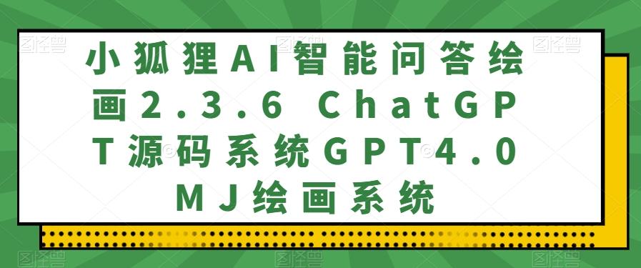 小狐狸AI智能问答绘画2.3.6 ChatGPT源码系统GPT4.0MJ绘画系统-heixxmi