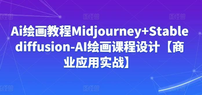 Ai绘画教程Midjourney+Stablediffusion-AI绘画课程设计【商业应用实战】-heixxmi