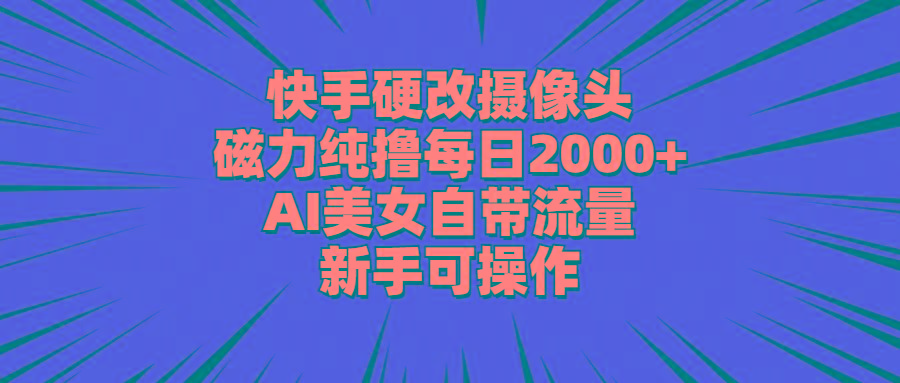 快手硬改摄像头，磁力纯撸每日2000+，AI美女自带流量，新手可操作-heixxmi
