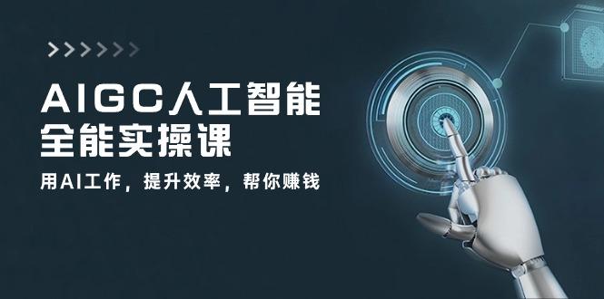 AIGC 人工智能全能实操课：用AI工作，提升效率，帮你赚钱(33节课-heixxmi