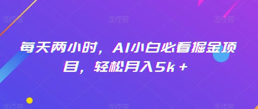 每天两小时，AI小白必看掘金项目，轻松月入5k＋-heixxmi