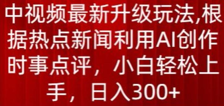 中视频最新升级玩法，根据热点新闻利用AI创作时事点评，日入300+【揭秘】-heixxmi