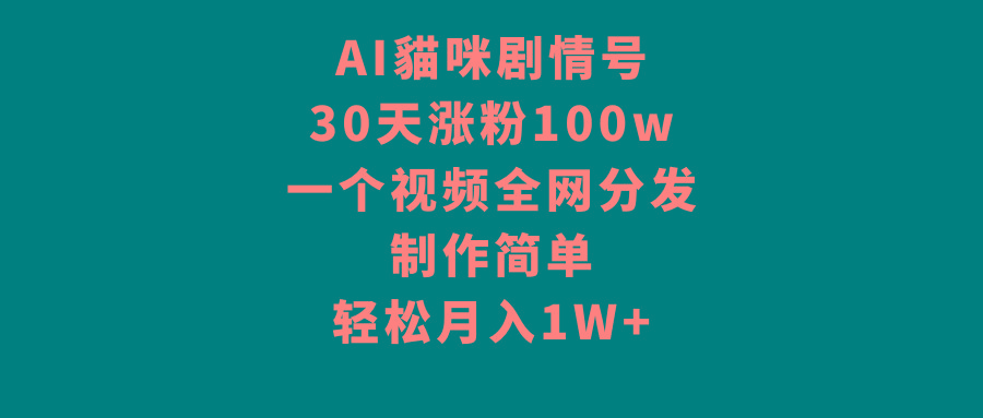 AI貓咪剧情号，30天涨粉100w，制作简单，一个视频全网分发，轻松月入1W+-heixxmi