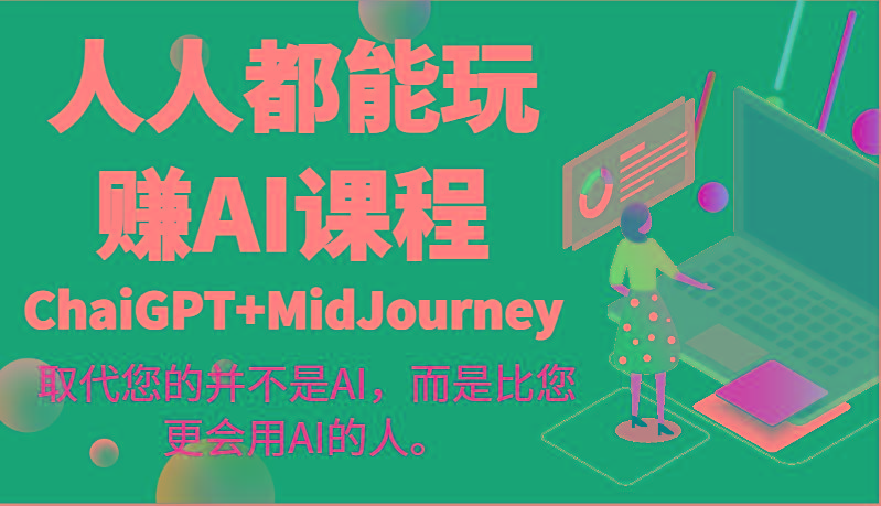 人人都能玩赚AI课程(ChaiGPT+MidJourney)取代您的并不是AI，而是比您更会用AI的人。-heixxmi