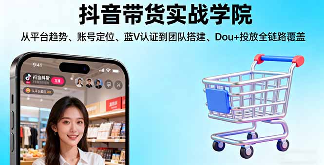 抖音带货实战学院:从平台趋势/账号定位/蓝V认证到团队搭建/Dou+投放全链路-heixxmi