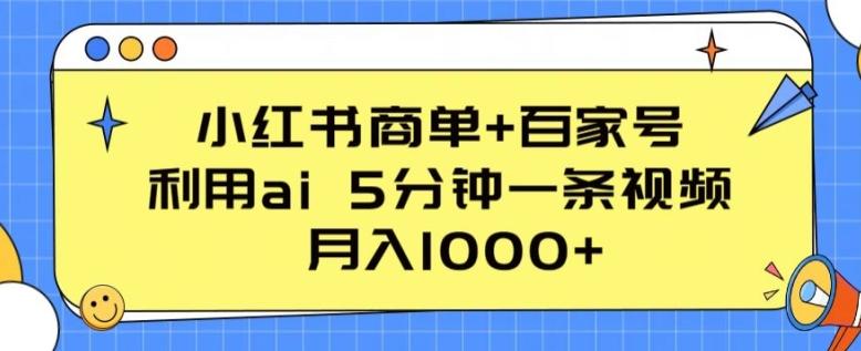 小红书商单+百家号，利用ai 5分钟一条视频，月入1000+【揭秘】-heixxmi