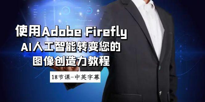 使用Adobe Firefly AI人工智能转变您的图像创造力教程-18节课-中英字幕-heixxmi
