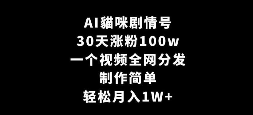 AI貓咪剧情号，30天涨粉100w，制作简单，一个视频全网分发，轻松月入1W+【揭秘】-heixxmi