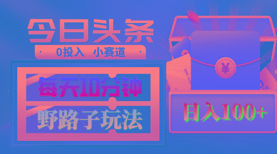AI撸头条野路子玩法，3分钟1条，原创不用愁日赚1000+复制粘贴月入1W+-heixxmi