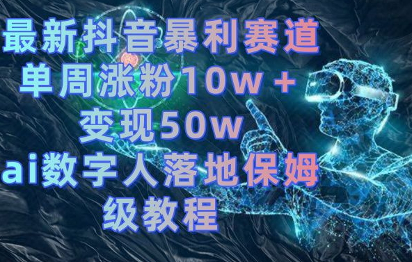 最新抖音暴利赛道，单周涨粉10w＋变现50w的ai数字人落地保姆级教程【揭秘】-heixxmi