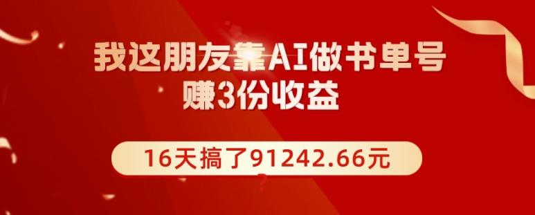 我这朋友靠AI做书单号，赚3份收益，16天搞了91242.66元？-heixxmi