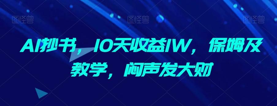 AI抄书，10天收益1W，保姆及教学，闷声发大财-heixxmi