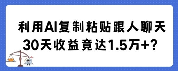 利用AI复制粘贴跟人聊天30天收益竟达1.5万+【揭秘】-heixxmi