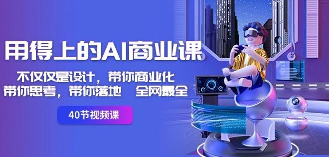 用得上的AI商业课：不仅仅是设计，带你商业化-带你思考-带你落地-全网最全-heixxmi