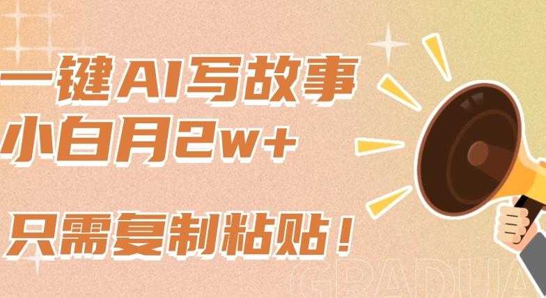 一键AI写故事，新赛道新玩法，只需复制粘贴，小白轻松月入2w+【揭秘】-heixxmi