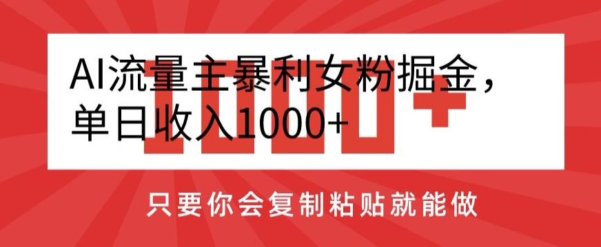 AI流量主暴利女粉掘金，单日收入1000+，只要你会复制粘贴就能做-heixxmi