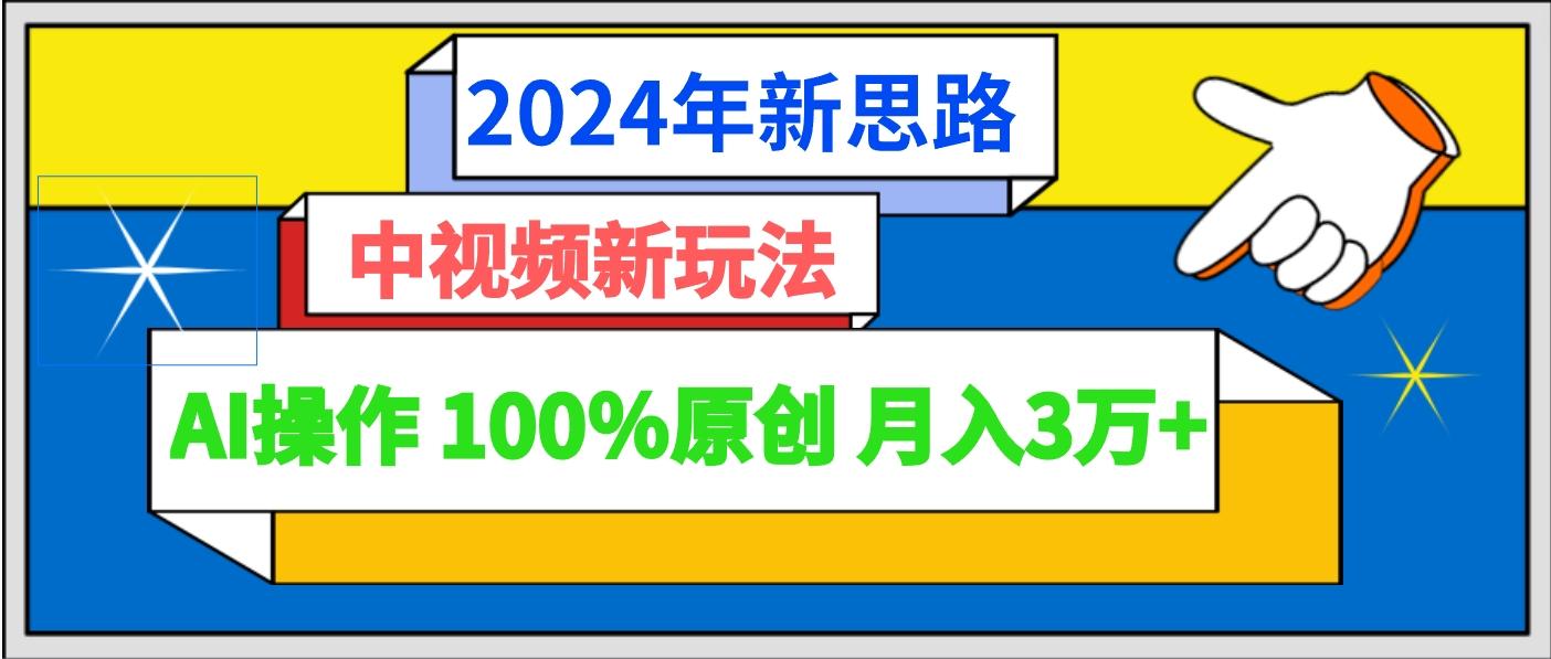 2024年新思路 中视频新玩法AI操作 100%原创月入3万+-heixxmi