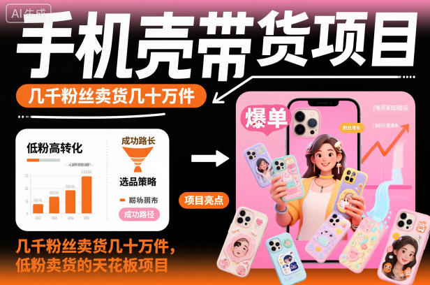 手机壳带货项目，几千粉丝卖货几十万件，短视频低粉卖货的天花板项目-heixxmi