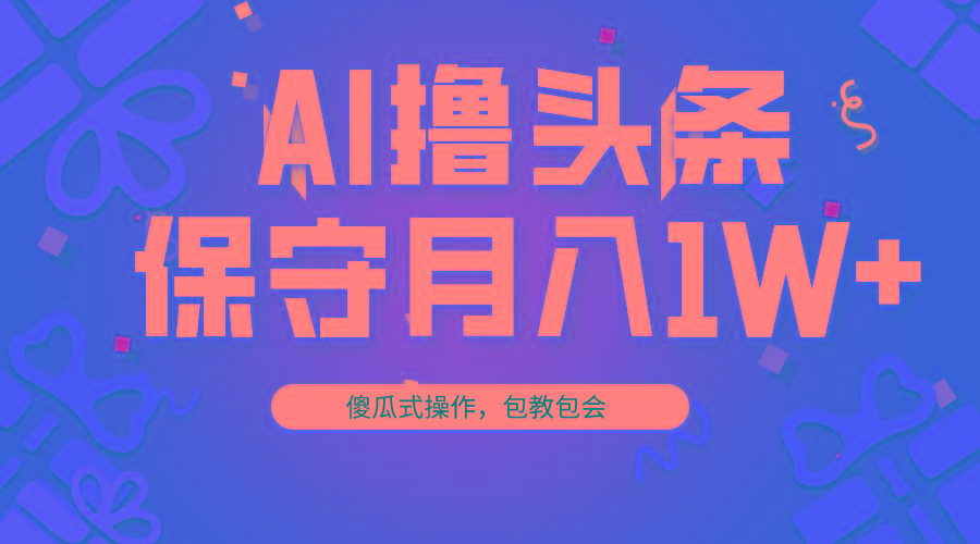 AI撸头条3天必起号，傻瓜操作3分钟1条，复制粘贴月入1W+。-heixxmi