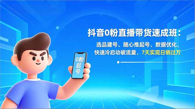 抖音0粉直播带货速成班：选品建号、随心推起号、数据优化，快速冷启动破流量，7天实现日销过万-heixxmi