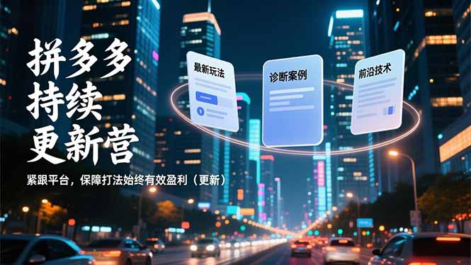 拼多多持续更新营，最新玩法、诊断案例、前沿技术，紧跟平台，保障打法始终有效盈利(更新-heixxmi