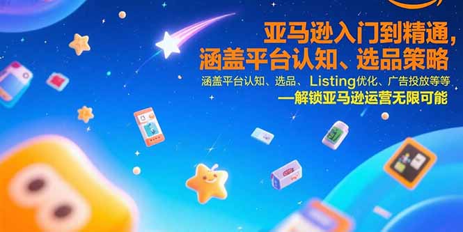 亚马逊入门到精通，涵盖平台认知、选品策略、Listing优化、广告投放/等等-heixxmi