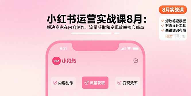 小红书运营实战课8月：解决商家在内容创作、流量获取和变现效率核心痛点-heixxmi