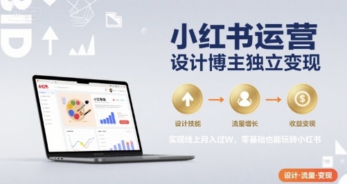 小红书运营设计博主独立变现，实现线上月入过W，零基础也能玩转小红书-heixxmi