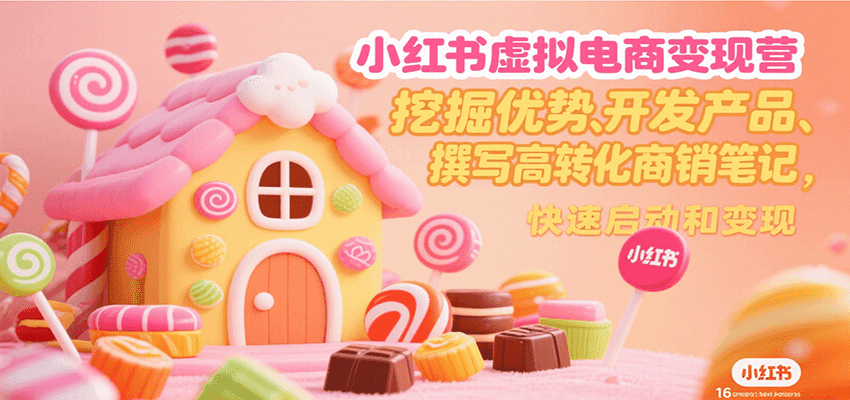 小红书虚拟电商变现营，挖掘优势、开发产品、撰写高转化商销笔记，快速启动和变现-heixxmi