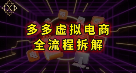 拼多多虚拟电商全流程拆解，深度学习每一个环节，看完即可上手实操-heixxmi