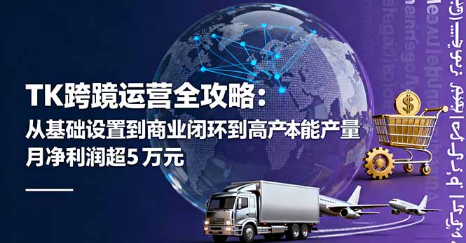 TK跨境运营全攻略：从基础设置到商业闭环到低成本量产，月净利润超5万美元-heixxmi