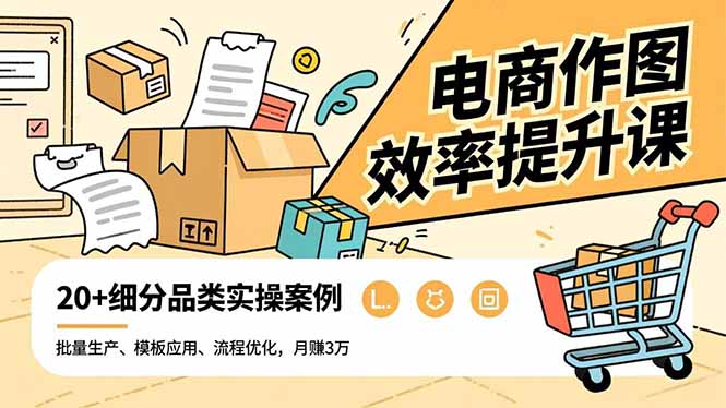 电商作图效率提升课，批量生产、模板应用、流程优化，20+细分品类实操案例，月赚3万-heixxmi