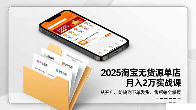 2025淘宝无货源单店月入2万-更11月：从开店、防骗到下单发货、售后全掌握-heixxmi
