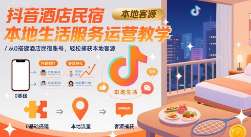 抖音酒店民宿本地生活服务运营教学，从0搭建酒店民宿账号，轻松捕获本地客源-heixxmi
