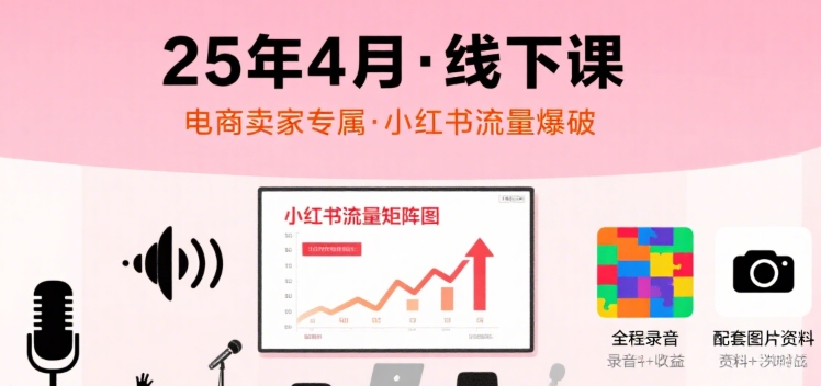 小红书25年4月线下课程，电商卖家小红书流量课，录音+图片-heixxmi