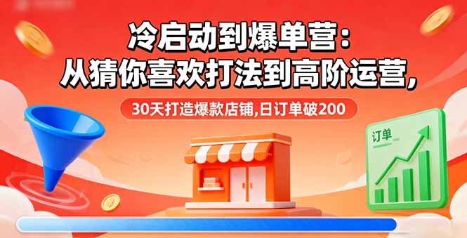 冷启动到爆单营：从猜你喜欢打法到高阶运营,30天打造爆款店铺,日订单破200-heixxmi