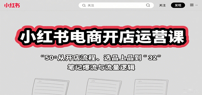 小红书电商开店运营课：从开店流程、选品上品到笔记爆流与流量逻辑-heixxmi