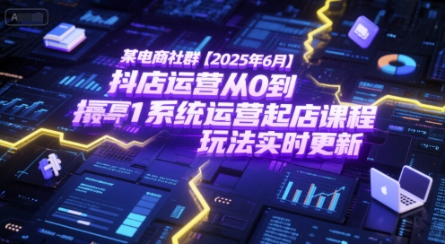 某电商社群【2025年6月】抖店运营从0到1系统运营起店课程，抖店最新玩法实时更新-heixxmi