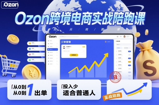 Ozon跨境电商实战陪跑课，教你从0到1出单，投入少适合普通人-heixxmi
