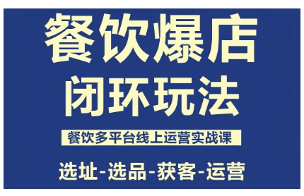 餐饮爆店闭环玩法，餐饮多平台线上运营实战课，选址-选品-获客-运营-heixxmi