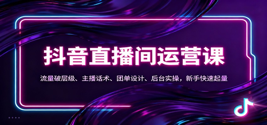 抖音同城直播间运营课：流量破层级、主播话术、团单设计、后台实操，新手快速起量-heixxmi