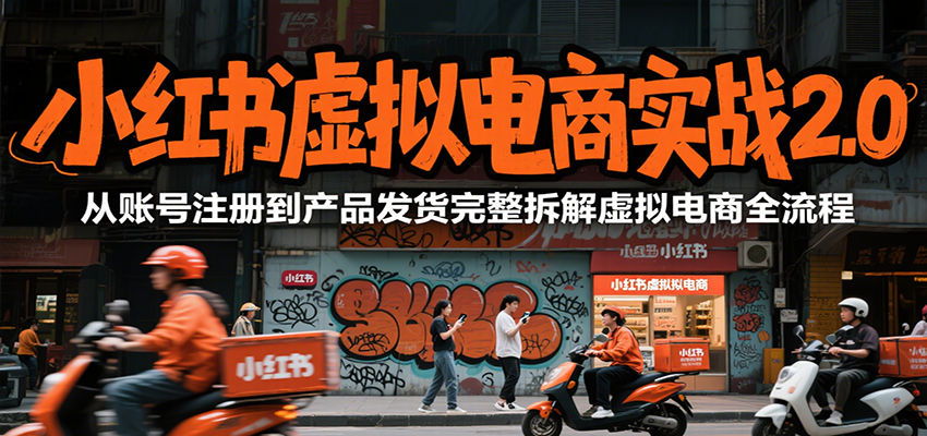 小红书虚拟电商实战2.0，从账号注册到产品发货完整拆解虚拟电商全流程-heixxmi