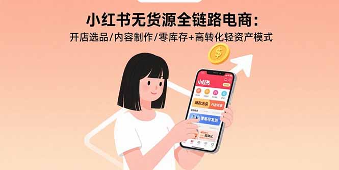 小红书无货源全链路电商：开店选品/内容制作/零库存+高转化轻资产模式-heixxmi