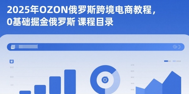 2025年OZON俄罗斯跨境电商教程，0基础掘金俄罗斯-heixxmi