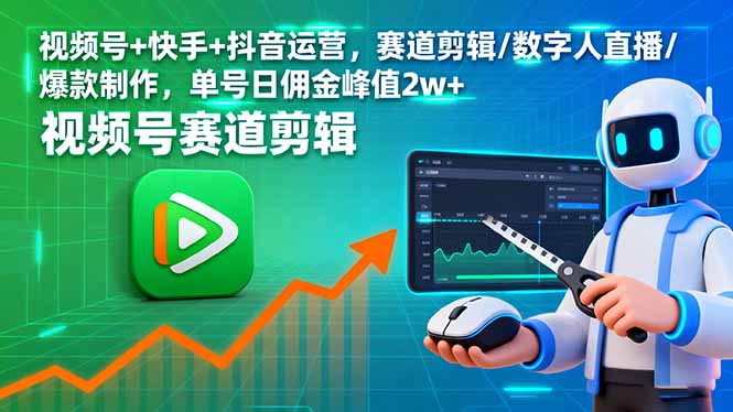 视频号+快手+抖音运营，赛道剪辑/数字人直播/爆款制作，单号日佣金峰值2w+-heixxmi