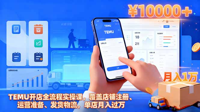 TEMU开店全流程实操课，覆盖店铺注册、运营准备、发货物流，单店月入过万-heixxmi