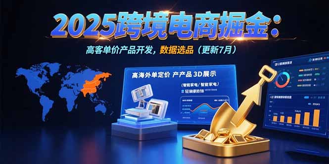 2025跨境电商掘金：蓝海市场定位，高客单价产品开发，数据选品(更新7月-heixxmi