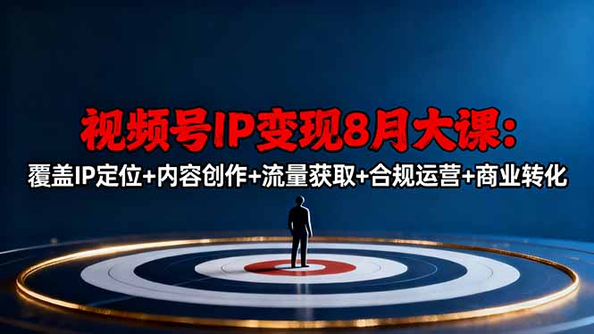 视频号IP变现8月大课，覆盖IP定位+内容创作+流量获取+合规运营+商业转化-heixxmi