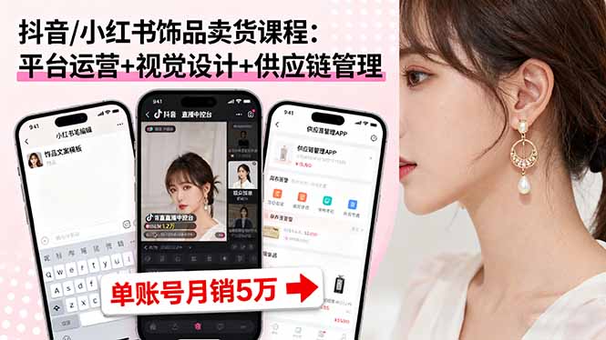 抖音/小红书饰品卖货课程：平台运营+视觉设计+供应链管理，单账号月销5万-heixxmi