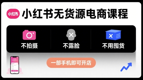 小红书无货源电商课程，不拍摄不露脸不用囤货，一部手机即可开店-heixxmi